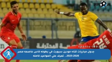 جدول مباريات قناة مودرن سبورت في بطولة كأس عاصمة مصر 2025-2026.. تعرف على المواعيد كاملة